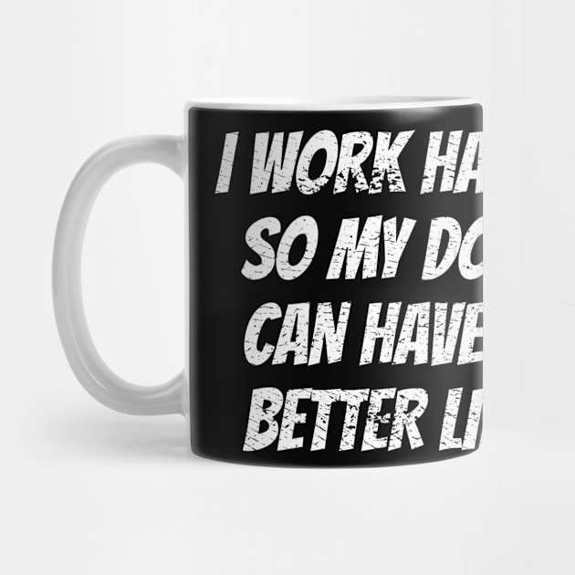 I work hard so my dog can have a better life by Crazy Shirts